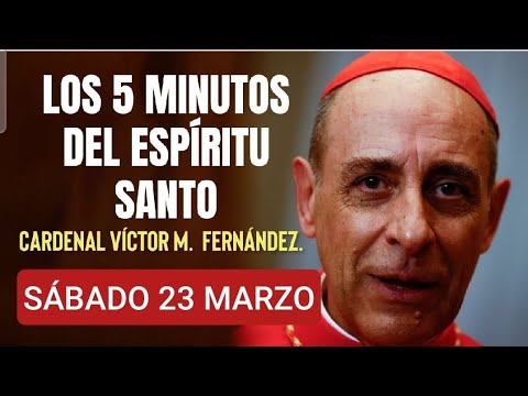 LOS CINCO MINUTOS DEL ESPÍRITU SANTO.  CARDENAL VÍCTOR M.  FERNÁNDEZ.  SÁBADO 23 DE MARZO /24