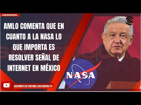 AMLO COMENTA QUE EN CUANTO A LA NASA LO QUE IMPORTA ES RESOLVER SEÑAL DE INTERNET EN MÉXICO