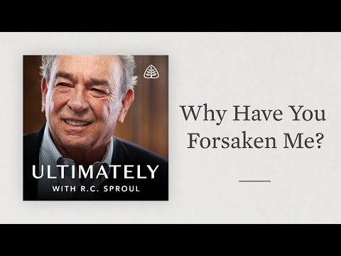 Why Have You Forsaken Me?: Ultimately with R.C. Sproul