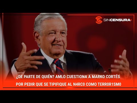 ¿De parte de quie?n? AMLO cuestiona a #MarkoCortes por pedir se tipifique al n4rc0 como t?rr0rismo