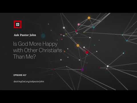 Is God More Happy with Other Christians Than Me? // Ask Pastor John