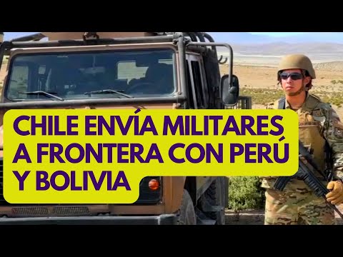 Por qué Chile envía militares a frontera con Perú y Bolivia