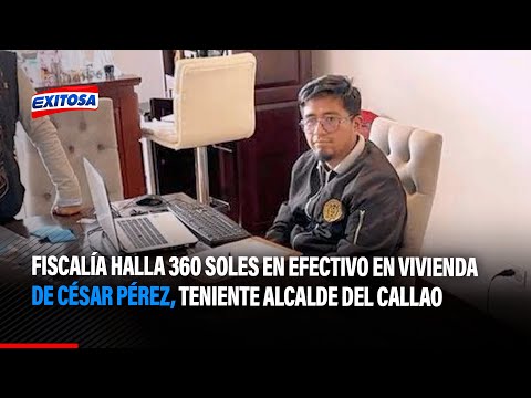 Fiscalía halla 360 mil soles en efectivo en vivienda de César Pérez, teniente alcalde del Callao