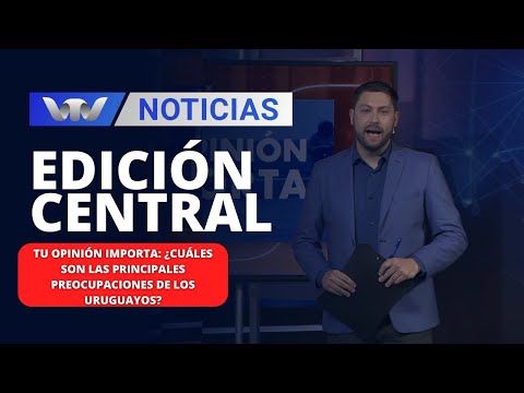 Ed. Central 07/12 | Tu Opinión Importa:¿Cuáles son las principales preocupaciones de los uruguayos?