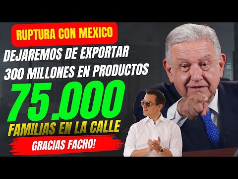 Ruptura con México lanza 75.000 familias a la Calle y dejará de exportar 300 millones de dólares
