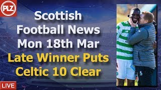 Late Winner Put Celtic 10 Clear – Monday 18th March – PLZ Scottish Football News