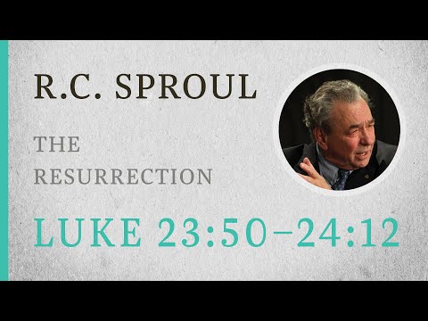 The Resurrection (Luke 23:50-24:12) — A Sermon by R.C. Sproul