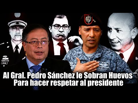 Al General Pedro Sánchez le Sobran Huevos Para hacer respetar al presidente Gustavo Petro