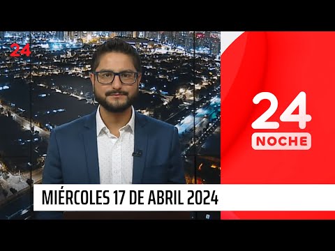 24 Noche - Miércoles 17 de abril 2024  | 24 Horas TVN Chile