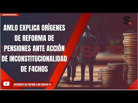 AMLO EXPLICA ORÍGENES DE REFORMA DE PENSIONES ANTE ACCIÓN DE INCONSTITUCIONALIDAD DE F4CH0S