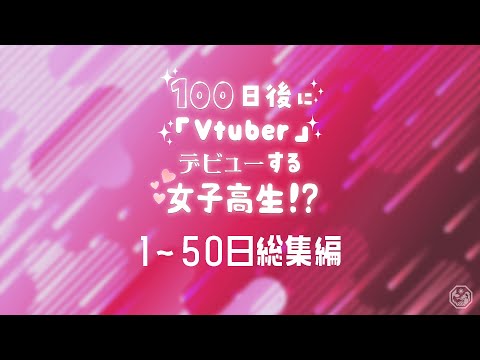 100日後にVtuberデビューする女子高生。1~50日総集編。