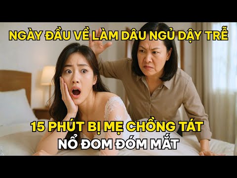Ngày Đầu Về Làm Dâu, Ngủ Dậy Trễ 15 Phút, Con Dâu Bị Mẹ Chồng Tát Nổ Đom Đóm Mắt