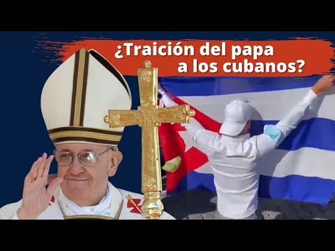 ¿El papa traiciona a los cubanos