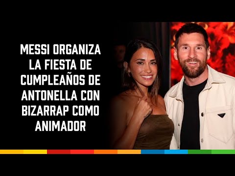 #Messi organiza la fiesta de cumpleaños de #Antonella con #Bizarrap como animador