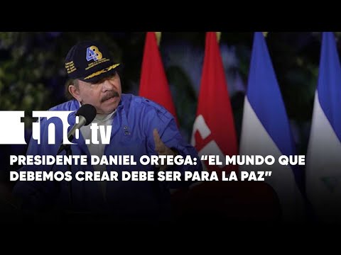 Presidente Daniel Ortega: «El mundo que debemos crear debe ser para la paz» - Nicaragua