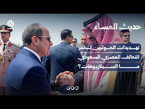 تهديدات الحوثيين تختبر التحالف المصري السعودي.. ما السيناريوهات؟ | حديث المساء