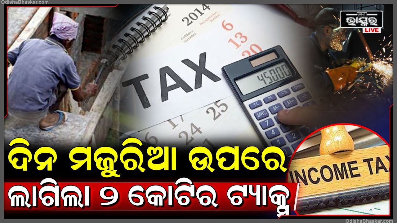 ଦିନ ମଜୁରିଆଙ୍କୁ ଲାଗିଲା ବଡ ଝଟକା...ଜଣକ ଦେବେ ଏବେ ୨ କୋଟିର ଟ୍ୟାକ୍ସ...