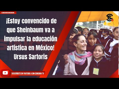 ¡Estoy convencido de que Sheinbaum va a impulsar la educación artística en México! Ursus Sartoris