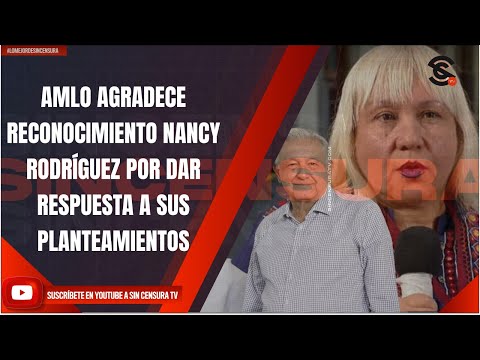 AMLO AGRADECE RECONOCIMIENTO NANCY RODRÍGUEZ POR DAR RESPUESTA A SUS PLANTEAMIENTOS