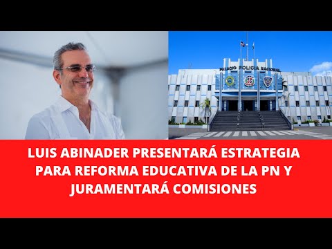 LUIS ABINADER PRESENTARÁ ESTRATEGIA PARA REFORMA EDUCATIVA DE LA PN Y JURAMENTARÁ COMISIONES