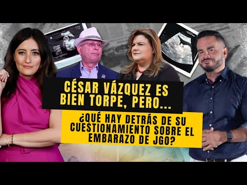 CÉSAR VÁZQUEZ ES BIEN TORPE, PERO... ¿qué hay detrás de su cuestionamiento sobre el embarazo de JGo?