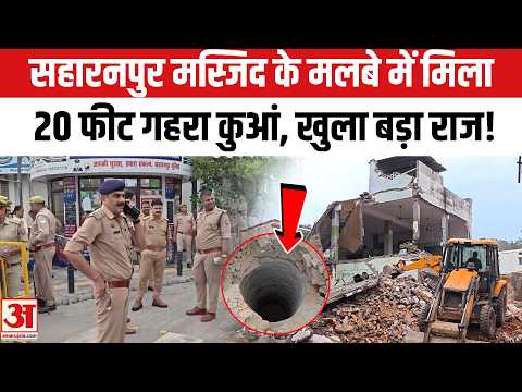 Saharanpur Masjid Demolished:सहारनपुर में मलबे के नीचे मिला कुआं, 20 फीट गहराई देख चौंके लोग UP News