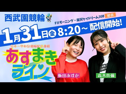 西武園競輪 オリジナルインターネットライブプログラム【高木真備と飯田あすかの あすまきライン】西武園競輪モーニング７　第33回楽天ケイドリームス杯 F2　1日目【2025年1月31日】