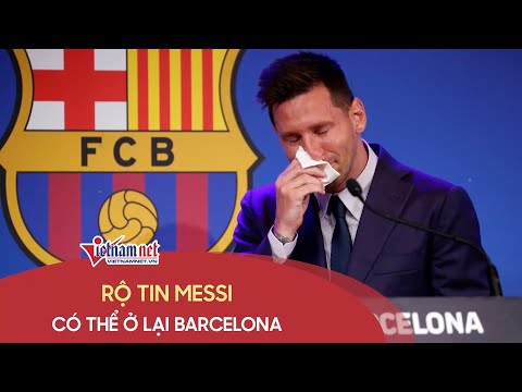 Rộ thông tin Barcelona đưa đề nghị mới để giữ chân Messi