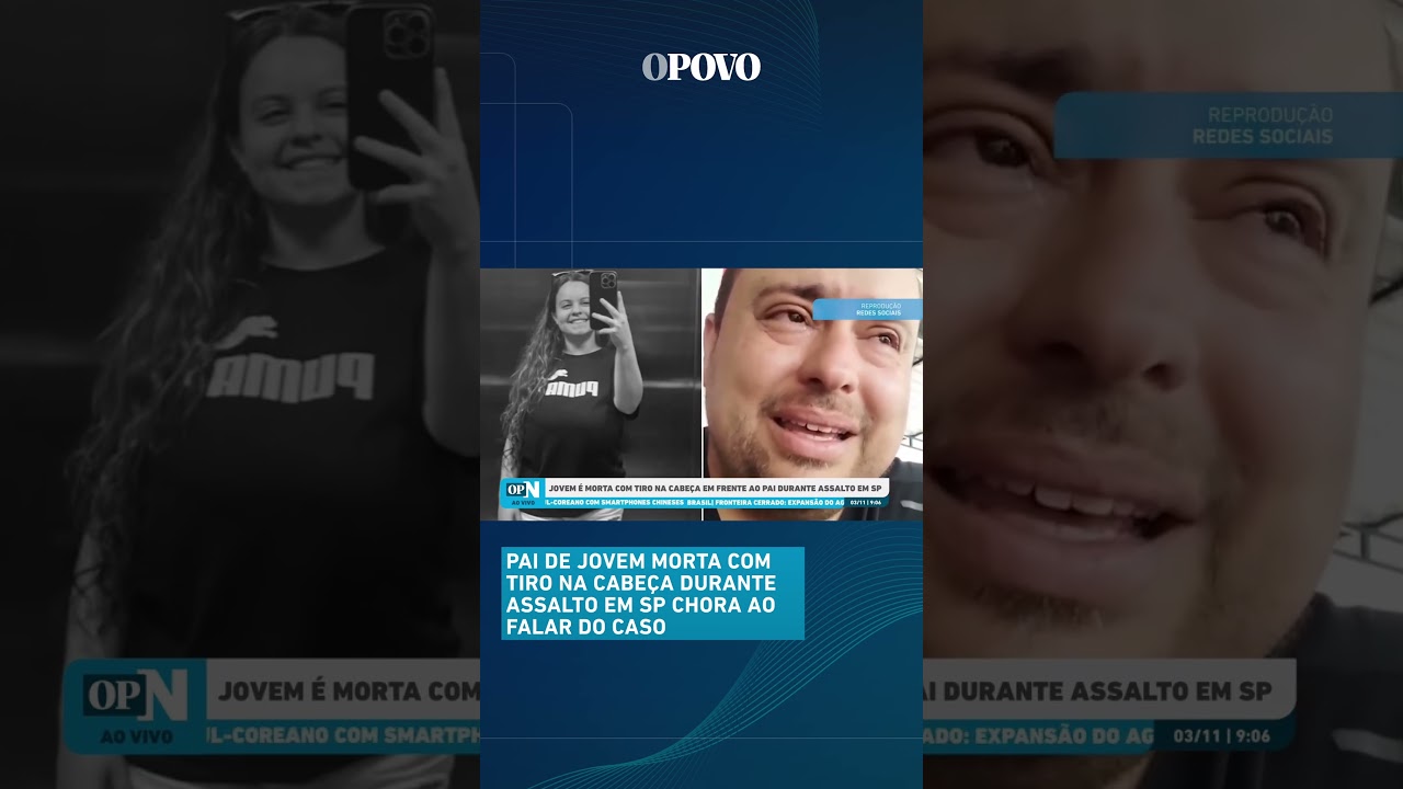 Pai de jovem morta com tiro na cabeça durante assalto em SP chora ao falar do caso | O POVO News