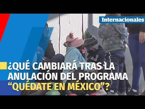 ¿Qué cambiará tras la anulación del programa “Quédate en México”