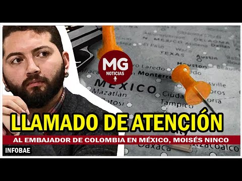 FUERTE LLAMADO DE ATENCIÓN AL EMBAJADOR DE COLOMBIA EN MÉXICO, MOISÉS NINCO