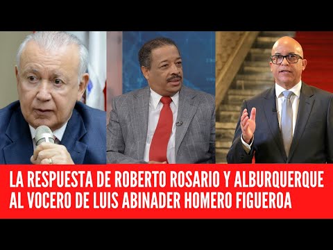 LA RESPUESTA DE ROBERTO ROSARIO Y RAFAEL ALBURQUERQUE AL VOCERO DE LUIS ABINADER HOMERO FIGUEROA
