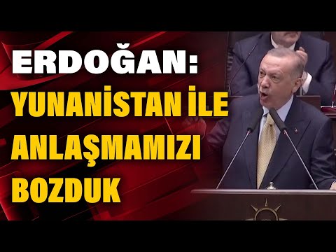 Erdoğan: Yunanistan ile anlaşmamızı bozduk...