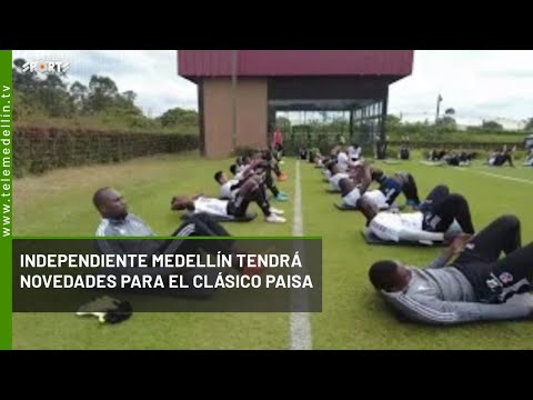 Independiente Medellín tendrá novedades para el clásico paisa - Telemedellín