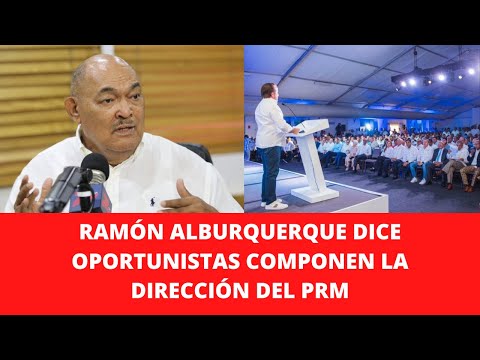 RAMÓN ALBURQUERQUE DICE OPORTUNISTAS COMPONEN LA DIRECCIÓN DEL PRM