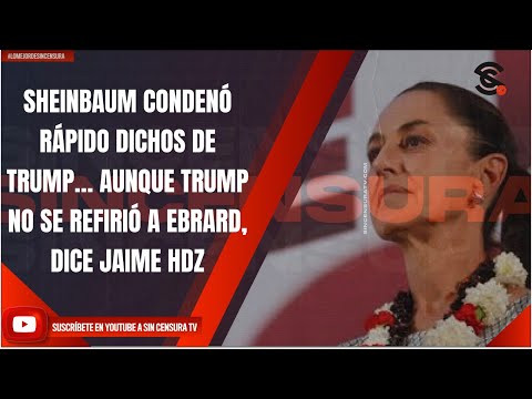 SHEINBAUM CONDENÓ RÁPIDO DICHOS DE TRUMP… AUNQUE TRUMP NO SE REFIRIÓ A EBRARD, DICE JAIME HDZ