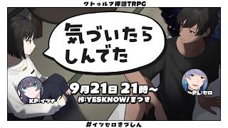 【クトゥルフ神話TRPG】気づいたらしんでた【KP：イツナ・ PL：セロ】#イツセロきづしん