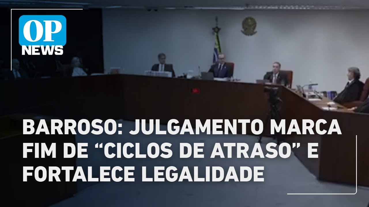 Barroso julgamento marca fim de ciclos de atraso e fortalece legalidade | O POVO News