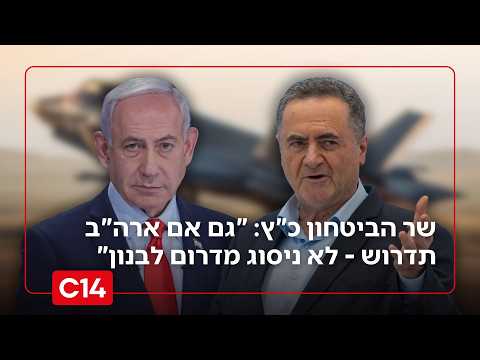 שר הביטחון כ"ץ: "גם אם ארצות הברית תדרוש - לא ניסוג מדרום לבנון"