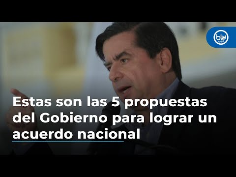 Estas son las 5 propuestas del Gobierno para lograr un acuerdo nacional