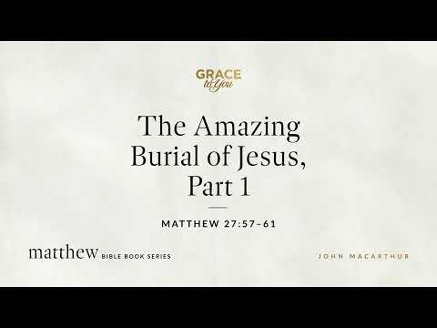 The Amazing Burial of Jesus, Part 1 (Matthew 27:57–61) [Audio Only]