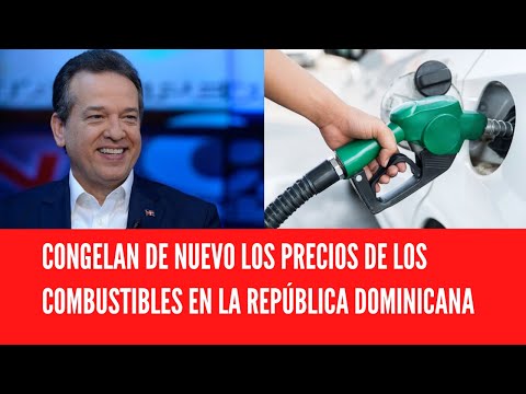 CONGELAN DE NUEVO LOS PRECIOS DE LOS COMBUSTIBLES EN LA REPÚBLICA DOMINICANA