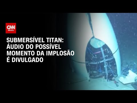 Submersível Titan: Áudio do possível momento da implosão é divulgado | CNN BRASIL