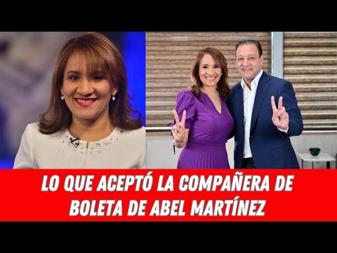 LO QUE ACEPTÓ LA COMPAÑERA DE BOLETA DE ABEL MARTÍNEZ