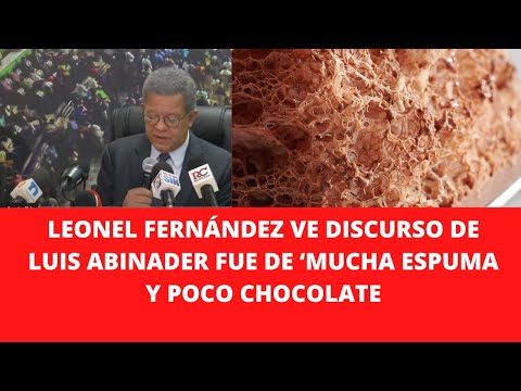 LEONEL FERNÁNDEZ VE DISCURSO DE LUIS ABINADER FUE DE ‘MUCHA ESPUMA Y POCO CHOCOLATE