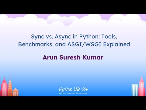 Talks - Arun Suresh Kumar: Sync vs. Async in Python: Tools, Benchmarks, and ASGI/WSGI Explained