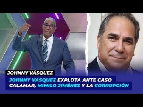 Johnny Vásquez explota ante caso Calamar, Mimilo Jiménez y la corrupción