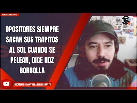 OPOSITORES SIEMPRE SACAN SUS TRAPITOS AL SOL CUANDO SE PELEAN, DICE HDZ BORBOLLA