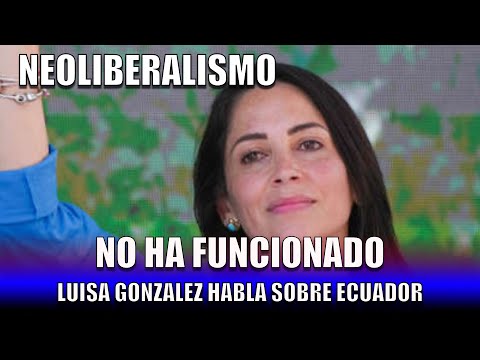 Luisa Gonzalez dice que el Neoliberalismo no ha funcionado.
