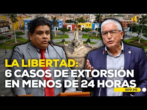 La Libertad: se reportan 6 casos de extorsión en menos de 24 horas